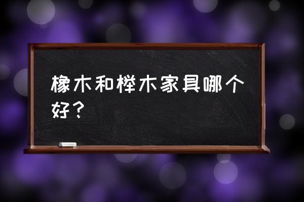 橡木和榉木家具哪个好 橡木和榉木家具哪个好？