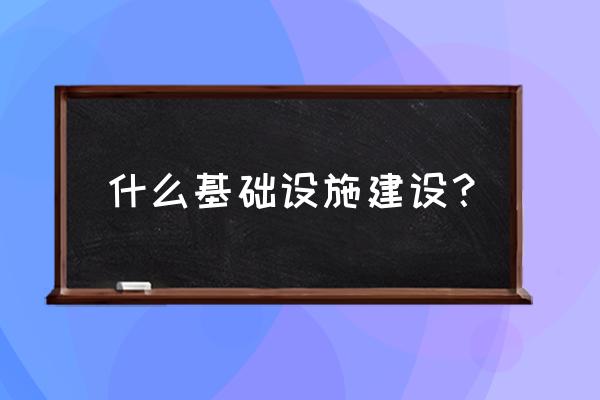 基础设施建设是指什么 什么基础设施建设？