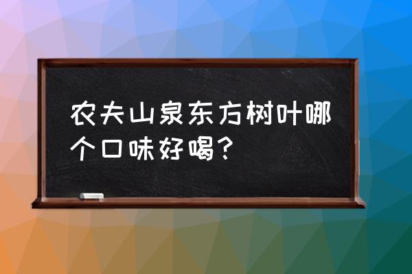 农夫山泉东方树叶好喝吗 农夫山泉东方树叶哪个口味好喝？