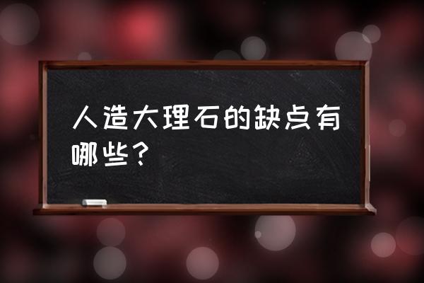 人造大理石的害处或缺点 人造大理石的缺点有哪些？