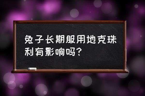 地克珠利最大用量 兔子长期服用地克珠利有影响吗？