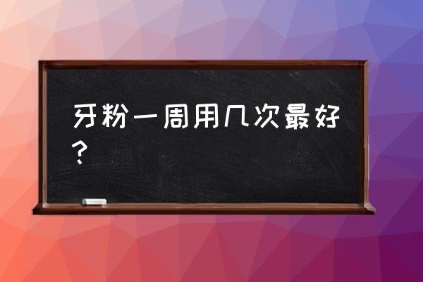 牙粉的作用与功效 牙粉一周用几次最好？