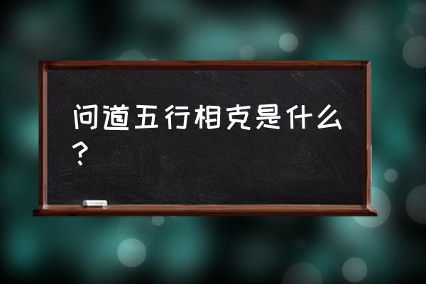 五行相克又相生 问道五行相克是什么？