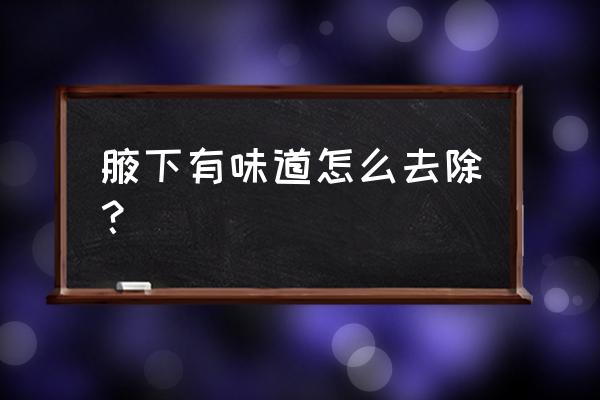 腋下有异味怎么消除 腋下有味道怎么去除？