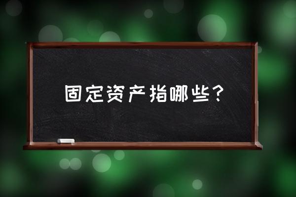 固定资产的含义 固定资产指哪些？