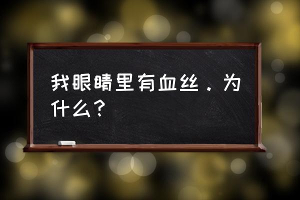 眼睛有血丝有事吗 我眼睛里有血丝。为什么？