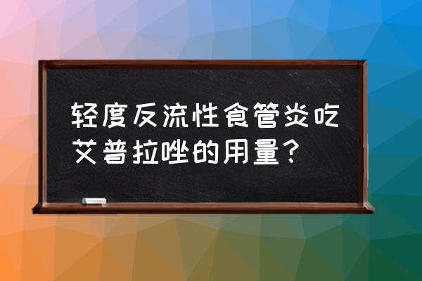 吃艾普拉唑肠溶片禁忌 轻度反流性食管炎吃艾普拉唑的用量？