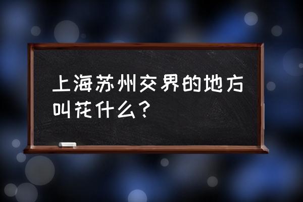 花桥国际商务区 上海苏州交界的地方叫花什么？