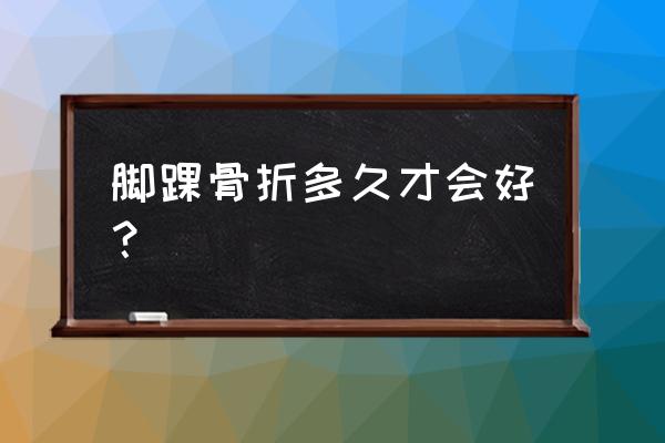 脚踝骨折多久能好 脚踝骨折多久才会好？