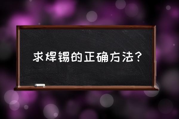 焊锡技巧和方法 求焊锡的正确方法？