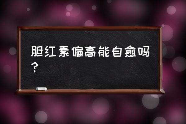 间接胆红素偏高可以自愈吗 胆红素偏高能自愈吗？