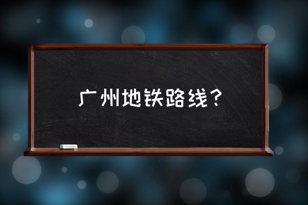 广州地铁线路查询 广州地铁路线？