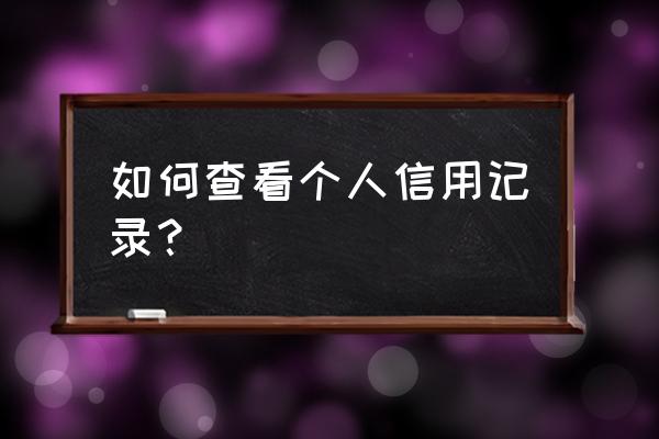 查看个人信用记录查询 如何查看个人信用记录？