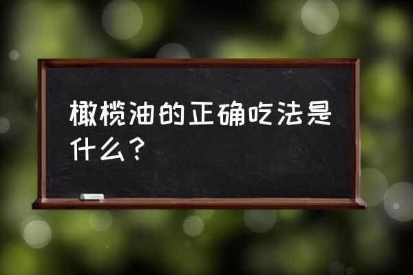 橄榄油的吃法大全 橄榄油的正确吃法是什么？