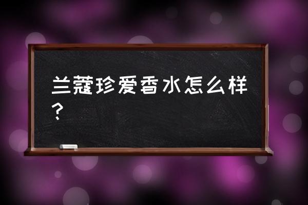 兰蔻珍爱香水介绍 兰蔻珍爱香水怎么样？