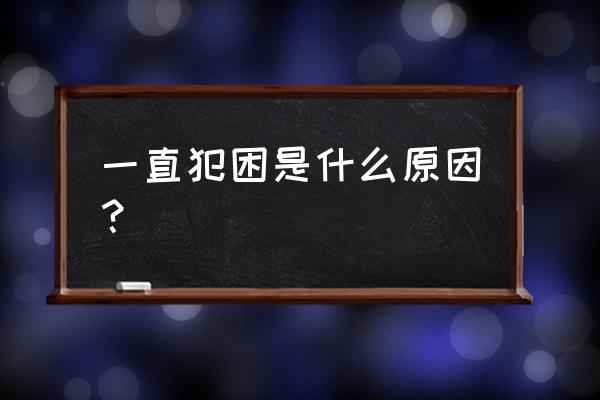 老是容易犯困是什么原因 一直犯困是什么原因？