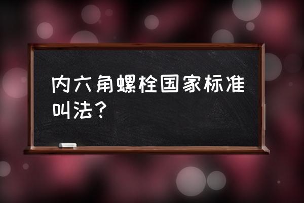 内六角平圆头机螺丝 内六角螺栓国家标准叫法？