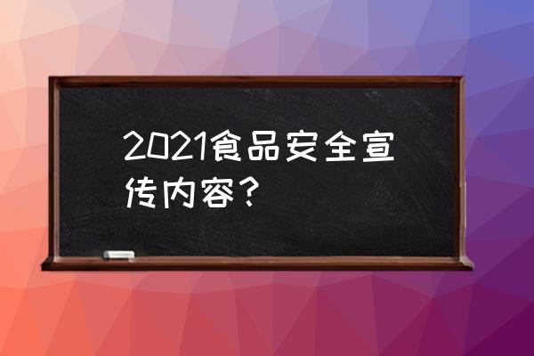 食品安全宣传内容 2021食品安全宣传内容？