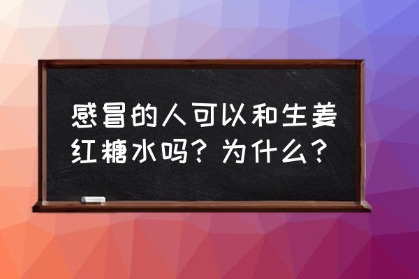 红糖姜茶感冒能喝吗 感冒的人可以和生姜红糖水吗？为什么？