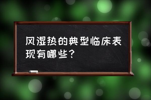 小儿风湿热的特点 风湿热的典型临床表现有哪些？