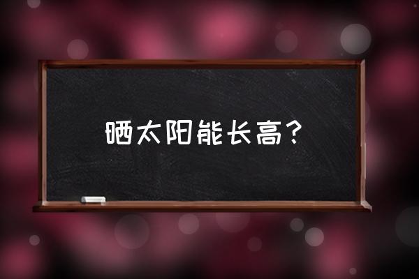 晒太阳能长高吗 晒太阳能长高？