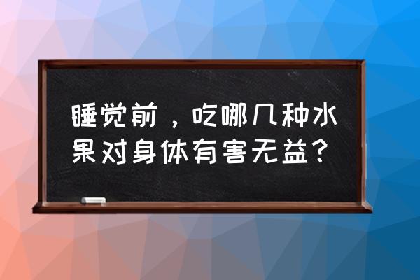 睡前不能吃什么水果 睡觉前，吃哪几种水果对身体有害无益？