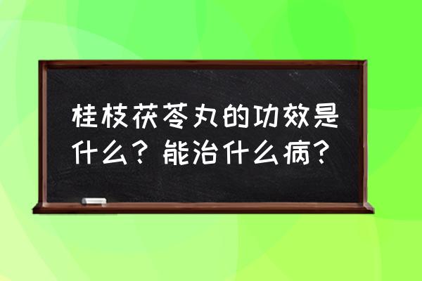 桂枝茯苓最大作用 桂枝茯苓丸的功效是什么？能治什么病？