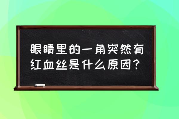 眼球半边发红有血丝 眼睛里的一角突然有红血丝是什么原因？