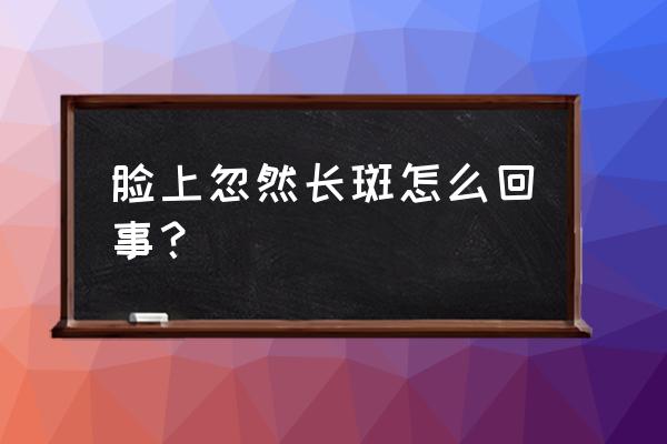 脸上突然长斑的原因 脸上忽然长斑怎么回事？