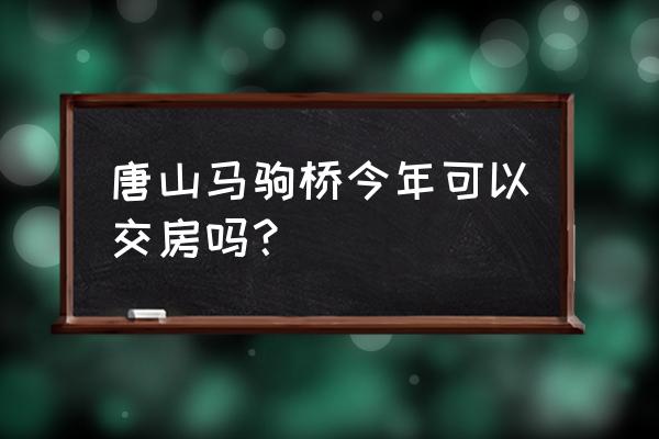 2021年马驹桥规划 唐山马驹桥今年可以交房吗？