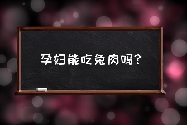 孕妇吃兔子肉的功效和作用 孕妇能吃兔肉吗？