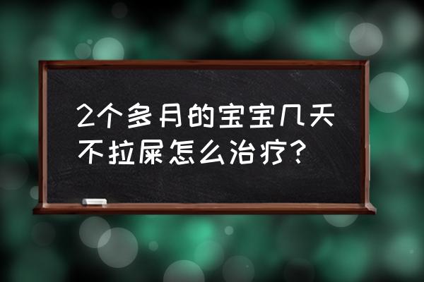 2个月宝宝不拉屎怎么办 2个多月的宝宝几天不拉屎怎么治疗？