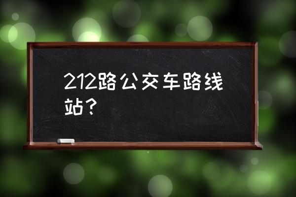 212路公交车时间表 212路公交车路线站？