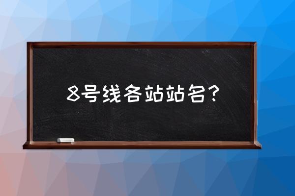 北京地铁8号线站名一览表 8号线各站站名？