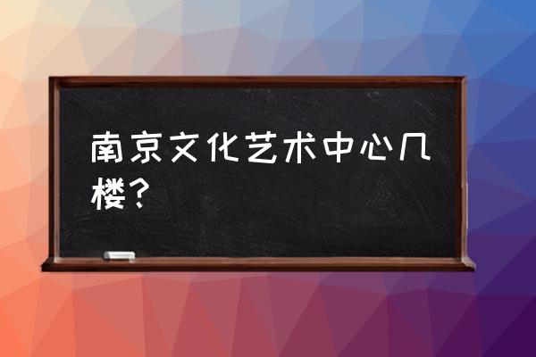 文化艺术中心介绍 南京文化艺术中心几楼？