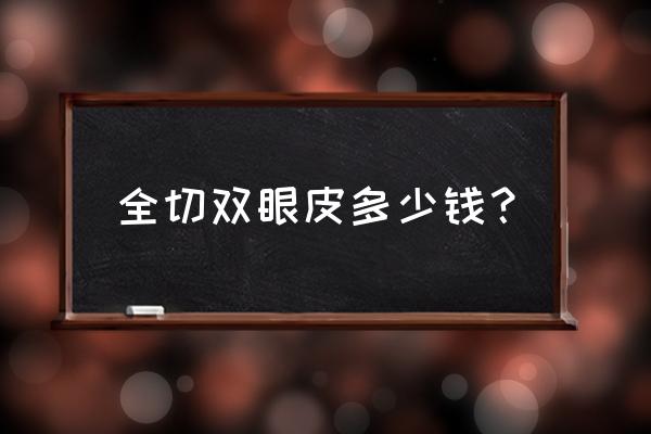 割全切双眼皮多少钱 全切双眼皮多少钱？