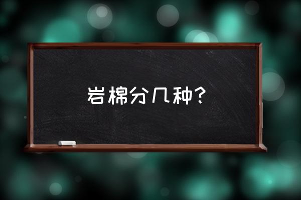 岩棉板有几种 岩棉分几种？