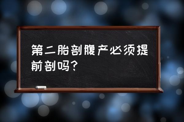 第二次剖腹产要提前吗 第二胎剖腹产必须提前剖吗？