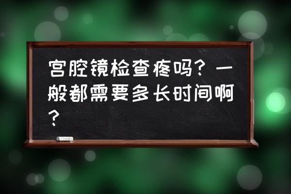 宫腔镜检查过程 宫腔镜检查疼吗？一般都需要多长时间啊？