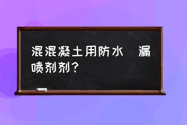 防水防漏喷剂 混混凝土用防水補漏喷剂剂？