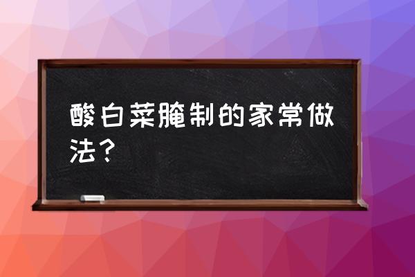 自制酸白菜的腌制方法窍门 酸白菜腌制的家常做法？