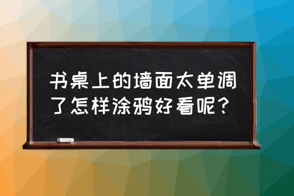 简易的涂鸦墙 书桌上的墙面太单调了怎样涂鸦好看呢？