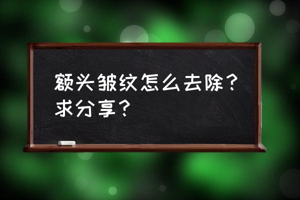 最简单的去抬头纹办法 额头皱纹怎么去除？求分享？