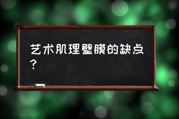 艺术装饰膜 艺术肌理壁膜的缺点？