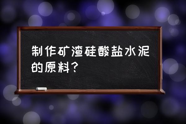 矿渣硅酸盐水泥组成 制作矿渣硅酸盐水泥的原料？