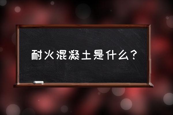 耐火混凝土材料 耐火混凝土是什么？