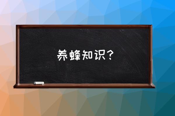 蜜蜂养殖的基本知识 养蜂知识？