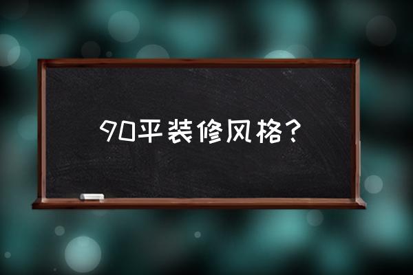 90平方的简单装修风格 90平装修风格？