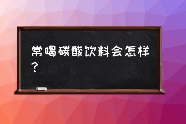 常喝碳酸饮料的好处 常喝碳酸饮料会怎样？