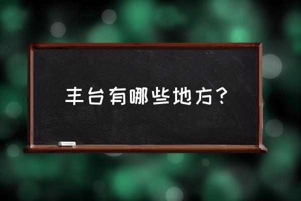 富丰园小区属于哪个街道 丰台有哪些地方？